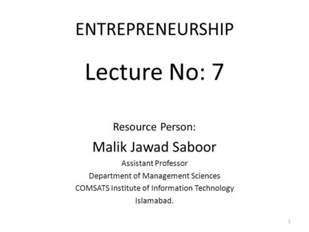 ENTREPRENEURSHIP Lecture No: 7 Resource Person: Malik Jawad Saboor Assistant Professor Department of Management Sciences COMSATS Institute of Information.