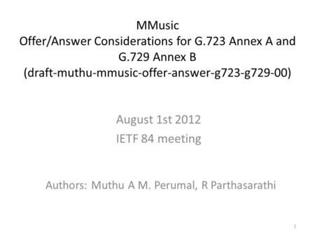 1 MMusic Offer/Answer Considerations for G.723 Annex A and G.729 Annex B (draft-muthu-mmusic-offer-answer-g723-g729-00) Authors: Muthu A M. Perumal, R.
