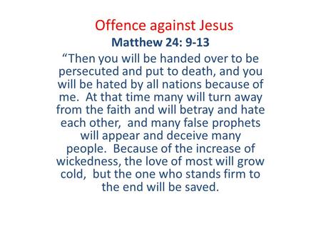 Offence against Jesus Matthew 24: 9-13 “Then you will be handed over to be persecuted and put to death, and you will be hated by all nations because of.