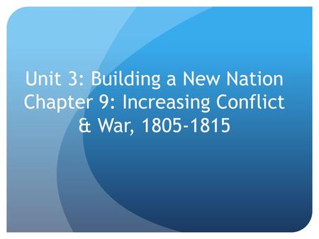 Unit 3: Building a New Nation Chapter 9: Increasing Conflict & War,