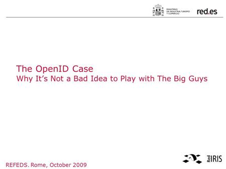 REFEDS. Rome, October 2009 The OpenID Case Why It’s Not a Bad Idea to Play with The Big Guys.