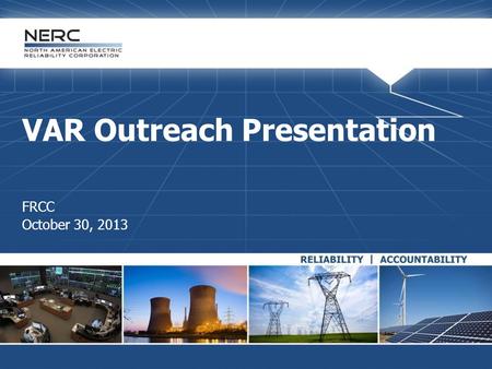 VAR Outreach Presentation FRCC October 30, 2013. RELIABILITY | ACCOUNTABILITY2 NERC Antitrust Guidelines  It is NERC’s policy and practice to obey the.