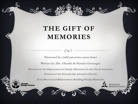 THE GIFT OF MEMORIES Presented by: (add presenter name here) Written by: Drs. Claudio & Pamela Consuegra Directors of the Department of Family Ministries.