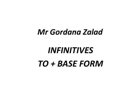 Mr Gordana Zalad INFINITIVES TO + BASE FORM. TENSES OF THE INFINITIVE: Present Present Continuous ACTIVE To offer To be offering PASSIVE To be offered.