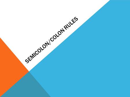 SEMICOLON/COLON RULES. SEMICOLONS—RULE #1 Use a semicolon between the parts of a compound sentence if they are not joined by and, but, or, not, for, or.