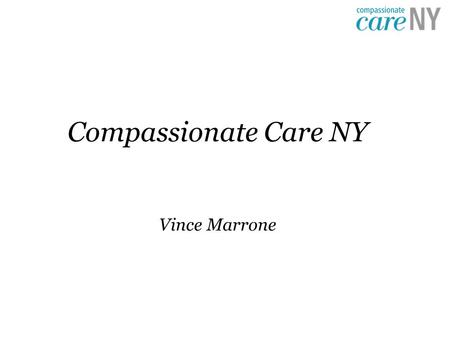 Compassionate Care NY Vince Marrone. Compassionate Care Act Purpose is to allow New Yorkers with serious medical conditions access to medical marijuana.