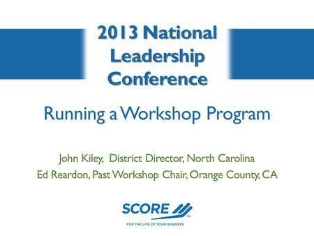 Running a Workshop Program 2013 National Leadership Conference John Kiley, District Director, North Carolina Ed Reardon, Past Workshop Chair, Orange County,