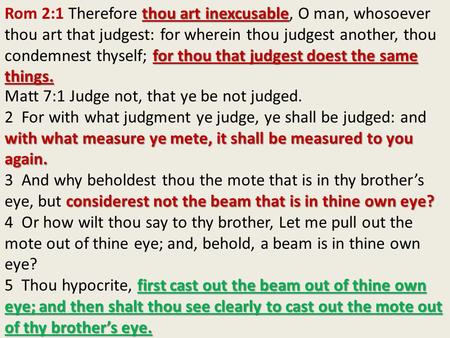 Thou art inexcusable for thou that judgest doest the same things. Rom 2:1 Therefore thou art inexcusable, O man, whosoever thou art that judgest: for wherein.