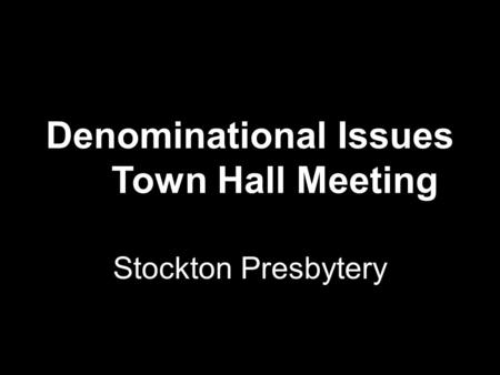 Denominational Issues Town Hall Meeting Stockton Presbytery.
