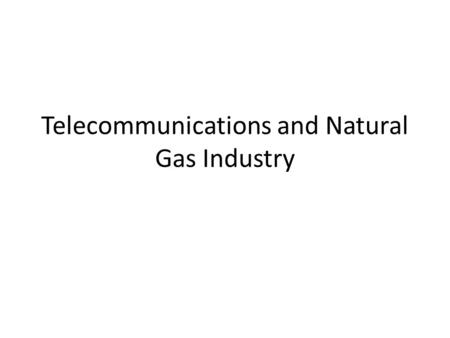 Telecommunications and Natural Gas Industry. Telecommunications Voice (landline, wireless) Video (cable, satellite) Data (cable, wireless) Convergence.