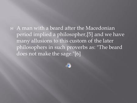  A man with a beard after the Macedonian period implied a philosopher,[5] and we have many allusions to this custom of the later philosophers in such.