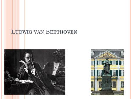 L UDWIG VAN B EETHOVEN. Beethoven was born on Born December 16, 1770 in Bonn, Germany. Ludwig was baptized: December 17, 1770 Died: March 26, 1827 Beethoven.