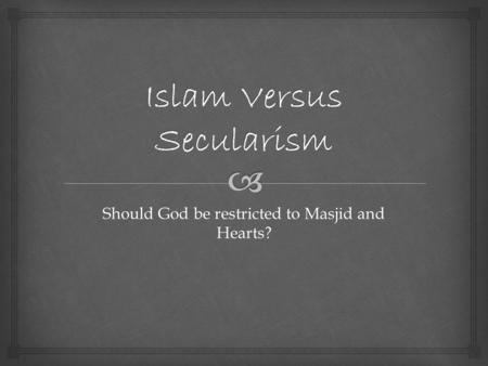 Should God be restricted to Masjid and Hearts?.  Introduction 8/5/2013 Islam versus Secularism by Sara Sultana 2.