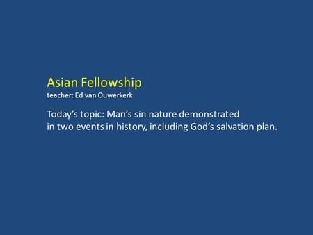 Asian Fellowship teacher: Ed van Ouwerkerk Today’s topic: Man’s sin nature demonstrated in two events in history, including God’s salvation plan.