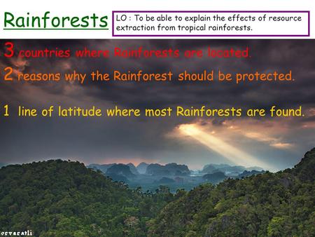 Rainforests 3 countries where Rainforests are located. 2 reasons why the Rainforest should be protected. 1 line of latitude where most Rainforests are.