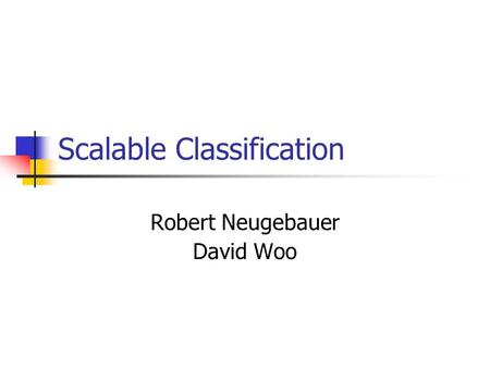 Scalable Classification Robert Neugebauer David Woo.