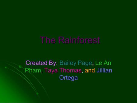 The Rainforest The Rainforest Created By: Bailey Page, Le An Pham, Taya Thomas, and Jillian Ortega.