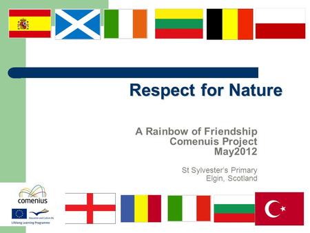 Respect for Nature A Rainbow of Friendship Comenuis Project May2012 St Sylvester’s Primary Elgin, Scotland.