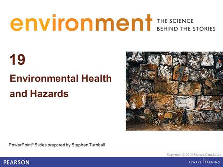 © 2010 Pearson Education Canada 19 Environmental Health and Hazards PowerPoint ® Slides prepared by Stephen Turnbull Copyright © 2013 Pearson Canada Inc.