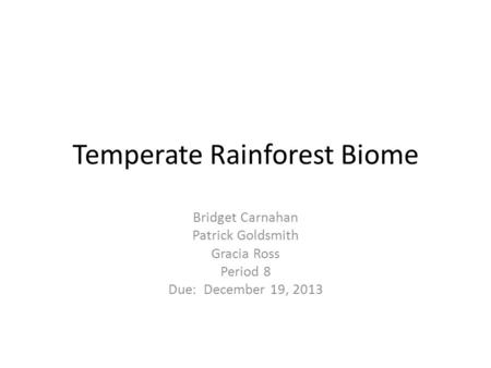 Temperate Rainforest Biome Bridget Carnahan Patrick Goldsmith Gracia Ross Period 8 Due: December 19, 2013.