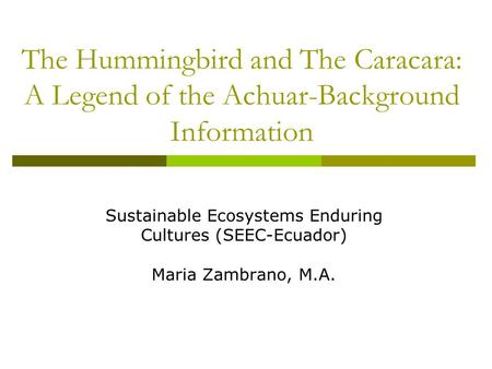 The Hummingbird and The Caracara: A Legend of the Achuar-Background Information Sustainable Ecosystems Enduring Cultures (SEEC-Ecuador) Maria Zambrano,