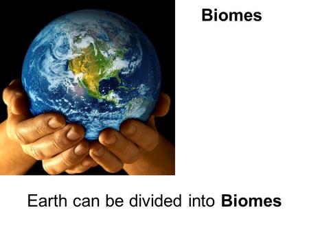 Biomes Earth can be divided into Biomes Division into Biomes Latitudes define some biomes.