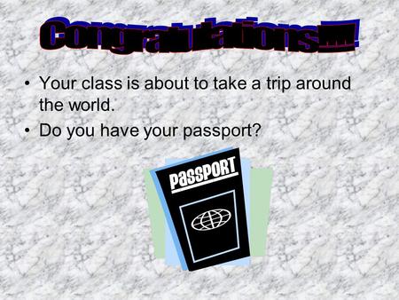 Congratulations!!!! Your class is about to take a trip around the world. Do you have your passport?