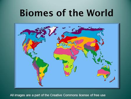 Biomes of the World All images are a part of the Creative Commons license of free use.