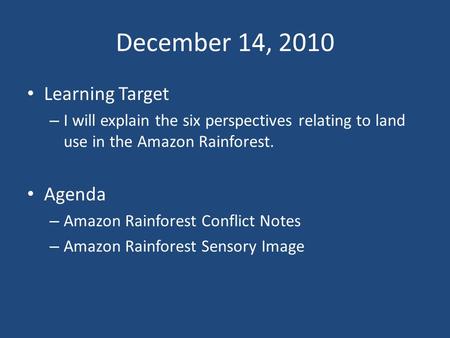 December 14, 2010 Learning Target – I will explain the six perspectives relating to land use in the Amazon Rainforest. Agenda – Amazon Rainforest Conflict.