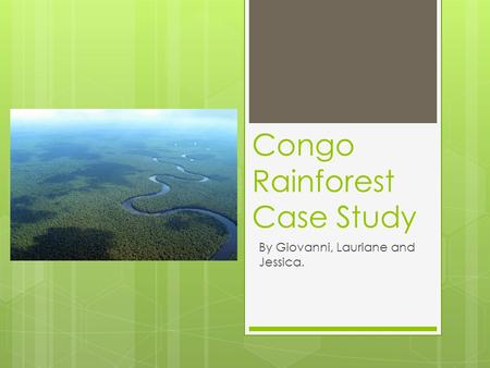 Congo Rainforest Case Study By Giovanni, Lauriane and Jessica.