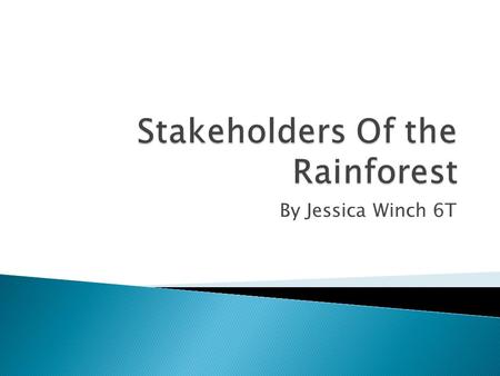 By Jessica Winch 6T.  A stakeholder is a person or thing that has an interest in something e.g. the rainforest.