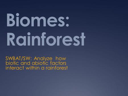 Biomes: Rainforest SWBAT/SW: Analyze how biotic and abiotic factors interact within a rainforest.