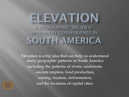 Elevation is a big idea that can help us understand many geographic patterns in South America including the patterns of rivers, rainforests, ancient empires,