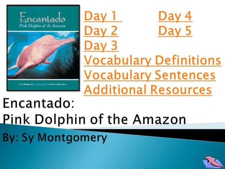 Day 1 Day 1 Day 4Day 4 Day 2Day 2 Day 5Day 5 Day 3 Vocabulary Definitions Vocabulary Sentences Additional Resources By: Sy Montgomery.