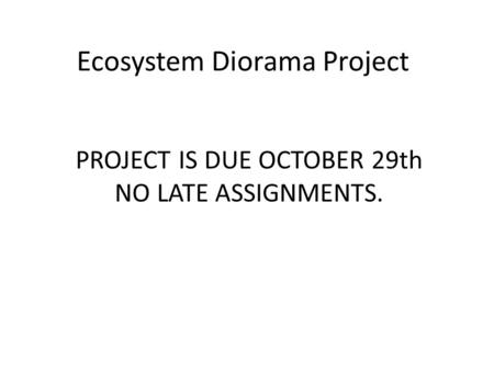Ecosystem Diorama Project PROJECT IS DUE OCTOBER 29th NO LATE ASSIGNMENTS.