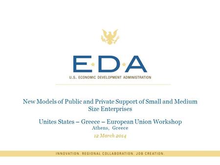 New Models of Public and Private Support of Small and Medium Size Enterprises Unites States – Greece – European Union Workshop Athens, Greece 12 March.