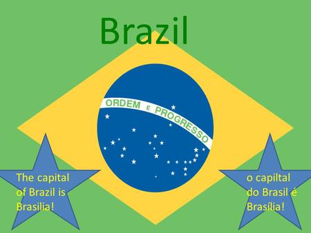 Brazil The capital of Brazil is Brasilia! o capiltal do Brasil é Brasília! Brazil.