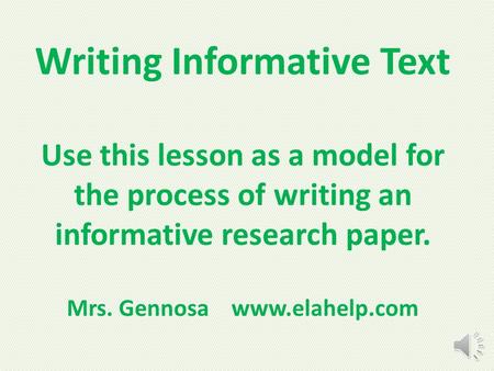 Writing Informative Text Use this lesson as a model for the process of writing an informative research paper. Mrs. Gennosa www.elahelp.com.