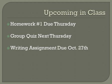  Homework #1 Due Thursday  Group Quiz Next Thursday  Writing Assignment Due Oct. 27th.