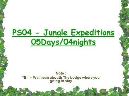 PS04 - Jungle Expeditions 05Days/04nights Note : “EI” – We mean abouth The Lodge where you going to stay.