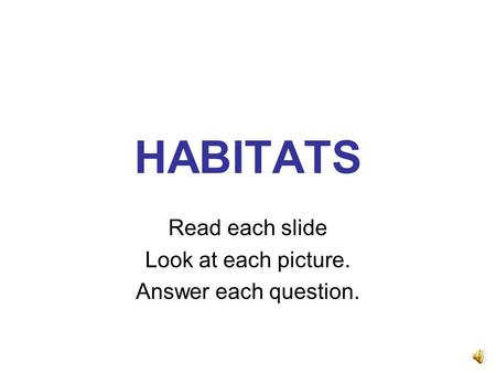 HABITATS Read each slide Look at each picture. Answer each question.