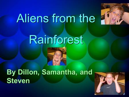 Aliens from the Rainforest By Dillon, Samantha, and Steven.