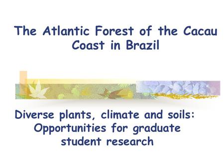 The Atlantic Forest of the Cacau Coast in Brazil Diverse plants, climate and soils: Opportunities for graduate student research.