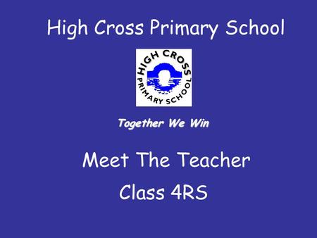High Cross Primary School Meet The Teacher Class 4RS Together We Win.