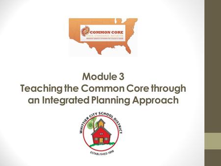 Module 3 Teaching the Common Core through an Integrated Planning Approach.
