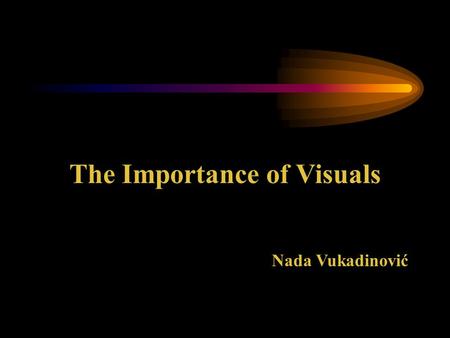 The Importance of Visuals Nada Vukadinović Introduction In this unit you will learn why we need to visualise what we say during a presentation. You will.