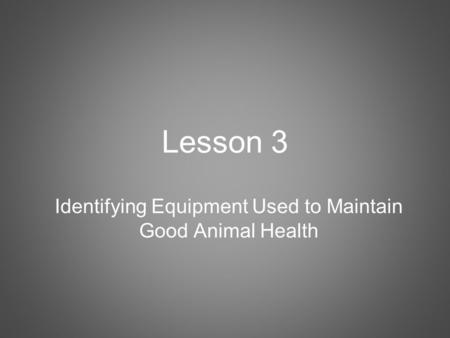 Lesson 3 Identifying Equipment Used to Maintain Good Animal Health.