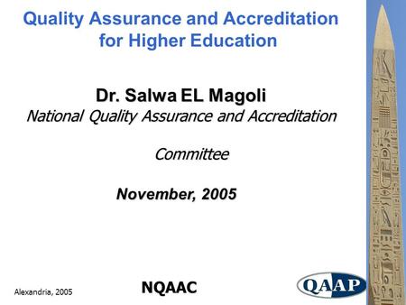 Alexandria, 2005 NQAAC Quality Assurance and Accreditation for Higher Education Dr. Salwa EL Magoli National Quality Assurance and Accreditation Committee.