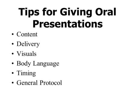 Tips for Giving Oral Presentations Content Delivery Visuals Body Language Timing General Protocol.
