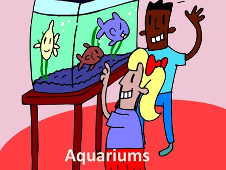 Aquariums. I. So You Want An Aquarium A. Fun, easy and instructive, an aquarium is a singularly beautiful, always fascinating addition to any home or.